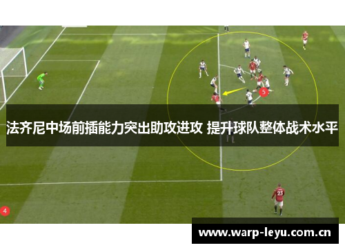 法齐尼中场前插能力突出助攻进攻 提升球队整体战术水平